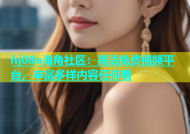 hj08a海角社区：高清免费视频平台，丰富多样内容任你看