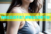 海角社区进不去？解锁社交互动平台
