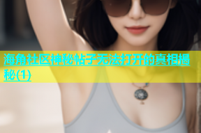 海角社区神秘帖子无法打开的真相揭秘(1)