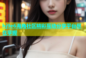hj9e6海角社区精彩互动分享平台尽在掌握