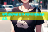 海角社区焕新篇章 共创美好生活新未来