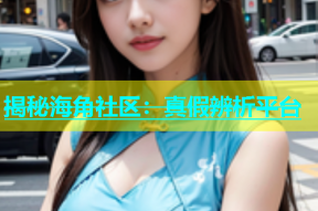 揭秘海角社区：真假辨析平台