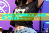 strong免费畅游海角论坛：精彩内容，等你探索-strong