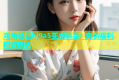 海角社区hj9a5亚洲精品：免费福利视频导航