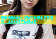 注册海角社区：了解平台安全与合法性，体验社区互动新体验