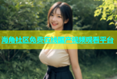 海角社区免费在线国产视频观看平台