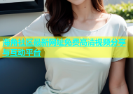 海角社区最新网址免费高清视频分享与互动平台