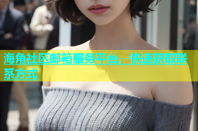 海角社区邮箱服务平台，快速获取联系方式