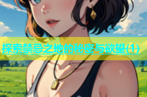 探索禁忌之地的秘密与欲望(1)
