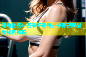 海角社区：回家不迷路，邮件获取最新秘密通道