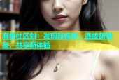 海角社区封：发现新视界，连接新朋友，共享新体验