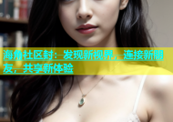 海角社区封：发现新视界，连接新朋友，共享新体验