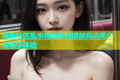 海角社区乱亲视频免费播放高清无广告畅享体验