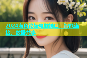 2024海角论坛电脑端口：智能连接、数据共享