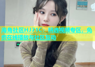 海角社区HJ71C：精选视频专区，免费在线播放与社区互动
