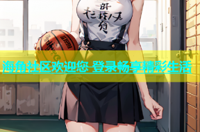海角社区欢迎您 登录畅享精彩生活