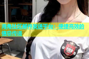 海角社区邮件发送平台：便捷高效的信息传递