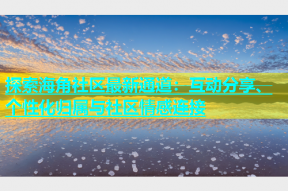 探索海角社区最新通道：互动分享、个性化归属与社区情感连接