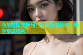 海角社区兑换码：解锁无限精彩，畅享专属福利