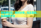 海角路社区：知识分享、社交互动、生活服务平台
