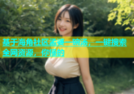 基于海角社区孟婆一碗汤，一键搜索全网资源，你懂的