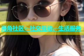 海角社区：社交互动、生活服务