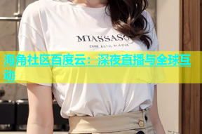 海角社区百度云：深夜直播与全球互动