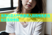 海角社区APP快速进入指南畅享多元社交互动体验