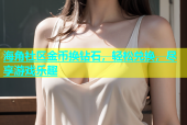 海角社区金币换钻石，轻松兑换，尽享游戏乐趣