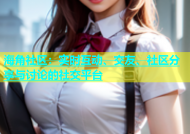 海角社区：实时互动、交友、社区分享与讨论的社交平台