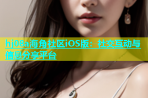 hj08a海角社区iOS版：社交互动与信息分享平台