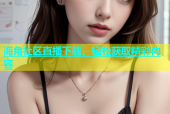 海角社区直播下载，轻松获取精彩内容