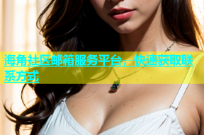 海角社区邮箱服务平台，快速获取联系方式
