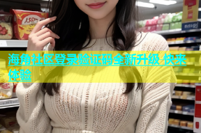 海角社区登录验证码全新升级 快来体验