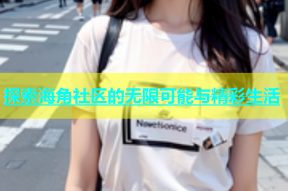 探索海角社区的无限可能与精彩生活