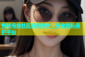 揭秘海角社区视频事件，安全隐私保护平台