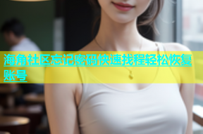 海角社区忘记密码快速找程轻松恢复账号