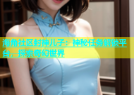 海角社区封神儿子：神秘任务解锁平台，探索奇幻世界
