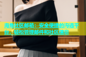 海角社区邮箱：安全便捷的沟通平台，轻松管理邮件和社区信息