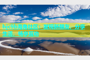 hjc9b海角社区：发现新朋友，分享生活，畅享互动
