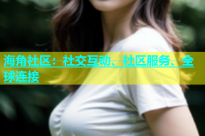 海角社区：社交互动、社区服务、全球连接