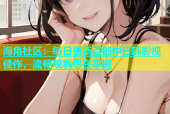 海角社区：每日更新百部中日韩影视佳作，流畅观看尽在掌握