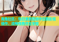 海角社区：每日更新百部中日韩影视佳作，流畅观看尽在掌握