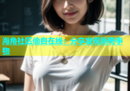 海角社区偷自在线：分享发现新奇事物