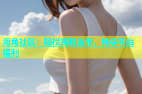 海角社区：轻松赚取金币，畅享平台福利