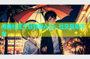 海角社区今日登录入口：社交互动平台