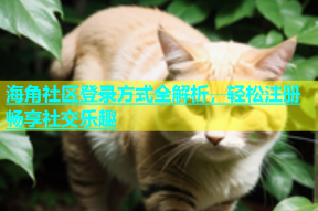 海角社区登录方式全解析，轻松注册畅享社交乐趣