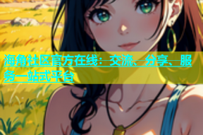 海角社区官方在线：交流、分享、服务一站式平台