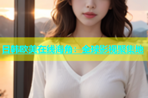 日韩欧美在线海角：全球影视聚集地