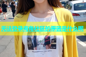 无法登录海角社区的原因是什么呢